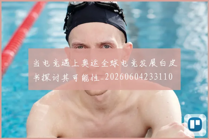 当电竞遇上奥运全球电竞发展白皮书探讨其可能性_20260604233110