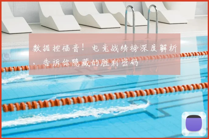 数据控福音！电竞战绩榜深度解析，告诉你隐藏的胜利密码