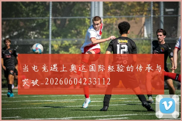 当电竞遇上奥运国际经验的传承与突破_20260604233112