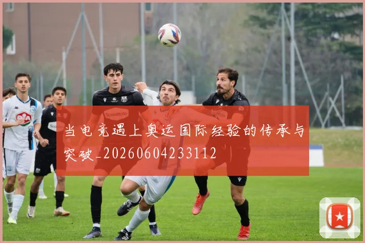当电竞遇上奥运国际经验的传承与突破_20260604233112