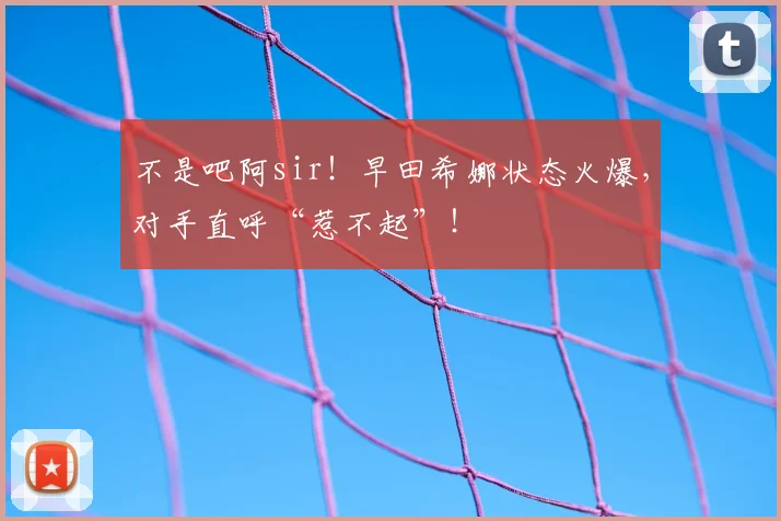 不是吧阿sir！早田希娜状态火爆，对手直呼“惹不起”！