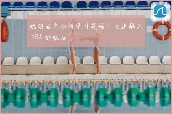 姚明当年如何学习英语？快速融入 NBA 的秘诀