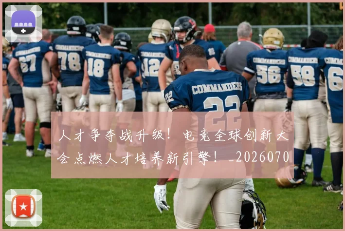 人才争夺战升级！电竞全球创新大会点燃人才培养新引擎！_20260703213753