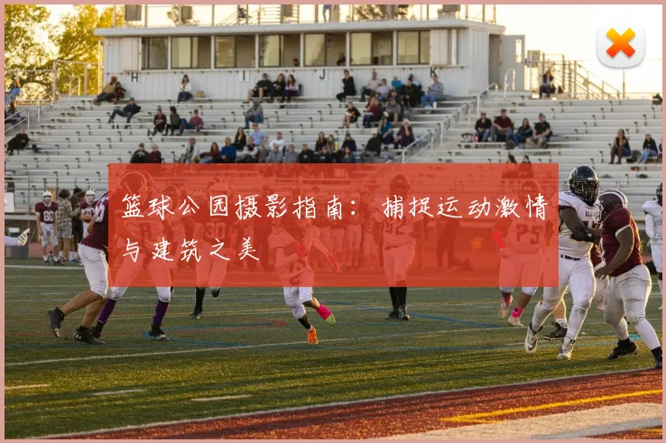 篮球公园摄影指南:捕捉运动激情与建筑之美