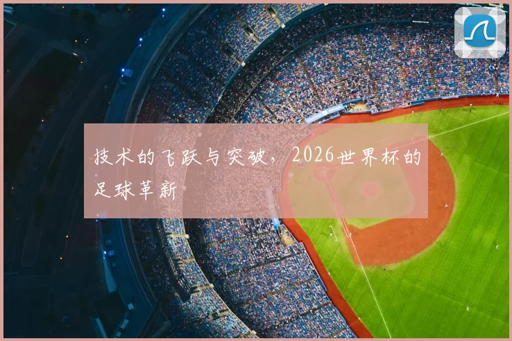 技术的飞跃与突破，2026世界杯的足球革新