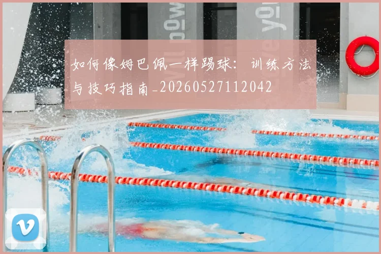 如何像姆巴佩一样踢球:训练方法与技巧指南_20260527112042
