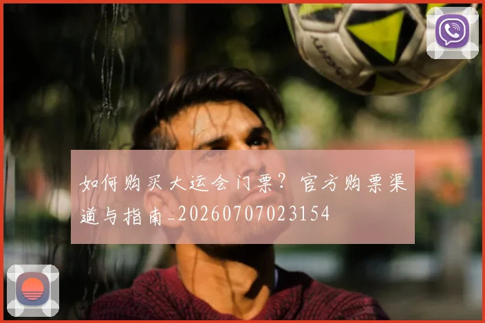 如何购买大运会门票?官方购票渠道与指南_20260707023154