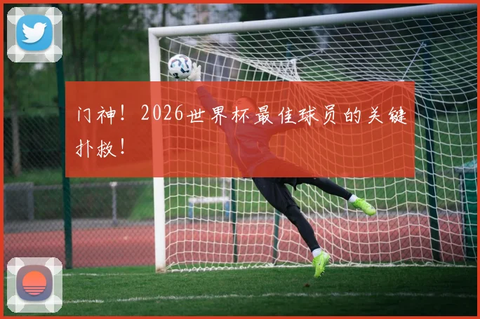 门神！2026世界杯最佳球员的关键扑救！