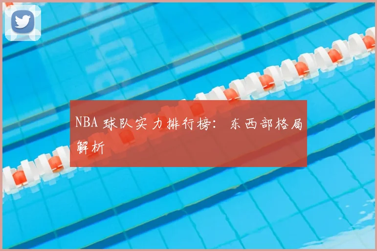 NBA 球队实力排行榜:东西部格局解析