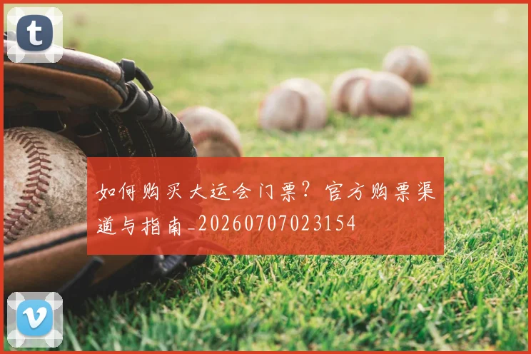 如何购买大运会门票?官方购票渠道与指南_20260707023154