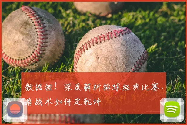 数据控！深度解析排球经典比赛，看战术如何定乾坤