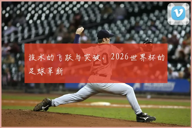 技术的飞跃与突破，2026世界杯的足球革新