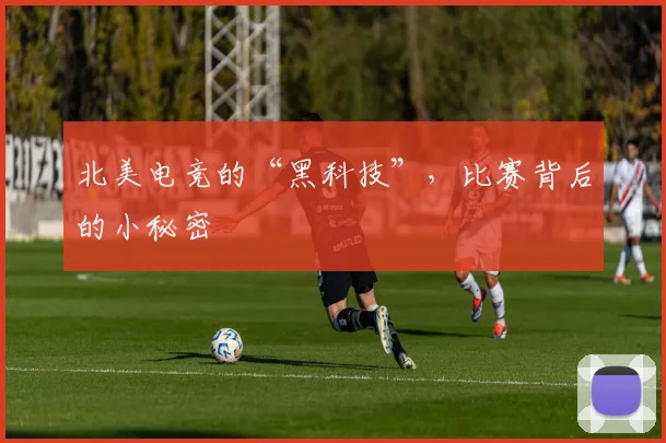 北美电竞的“黑科技”，比赛背后的小秘密