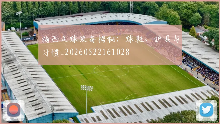 梅西足球装备揭秘:球鞋、护具与习惯_20260522161028