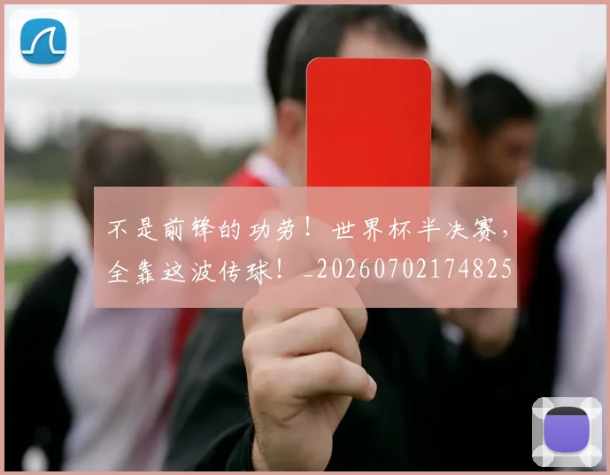 不是前锋的功劳!世界杯半决赛,全靠这波传球!_20260702174825