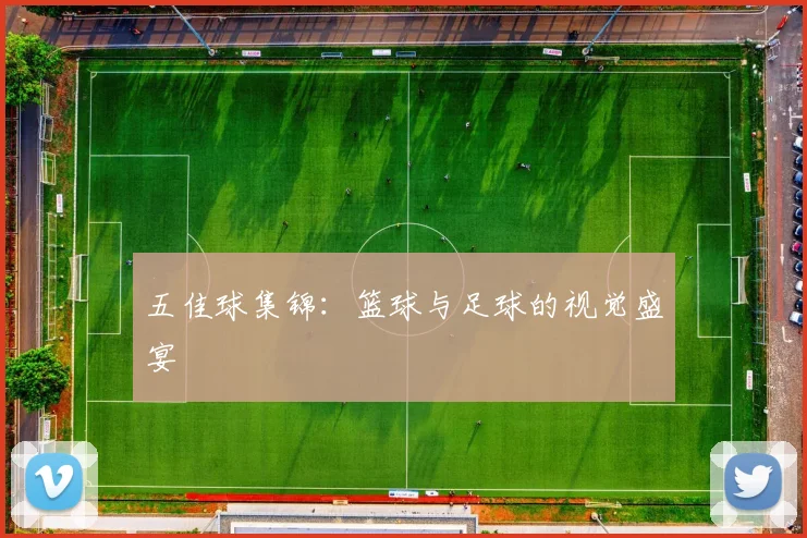 五佳球集锦：篮球与足球的视觉盛宴