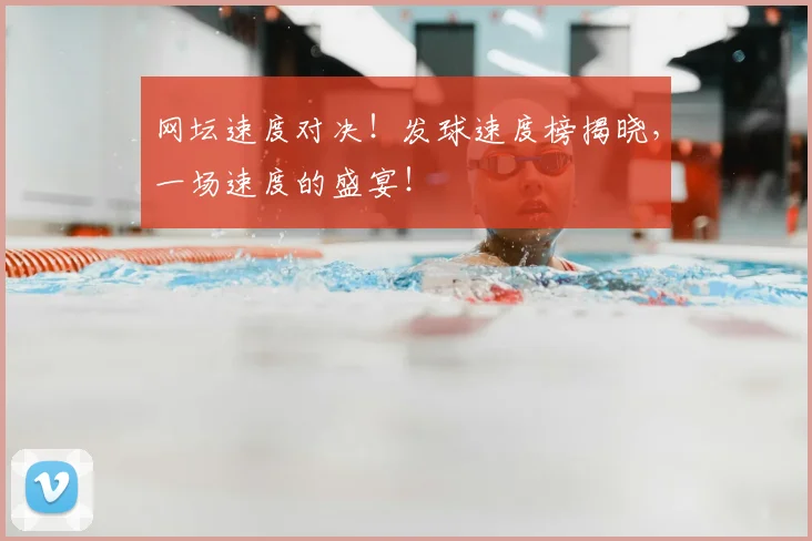 网坛速度对决！发球速度榜揭晓，一场速度的盛宴！