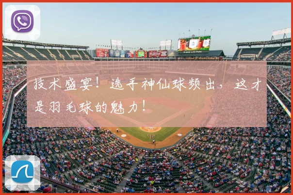 技术盛宴！选手神仙球频出，这才是羽毛球的魅力！