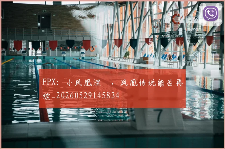 FPX：小凤凰涅槃，凤凰传说能否再续_20260529145834
