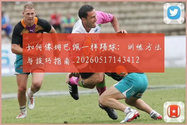 如何像姆巴佩一样踢球:训练方法与技巧指南_20260517143412