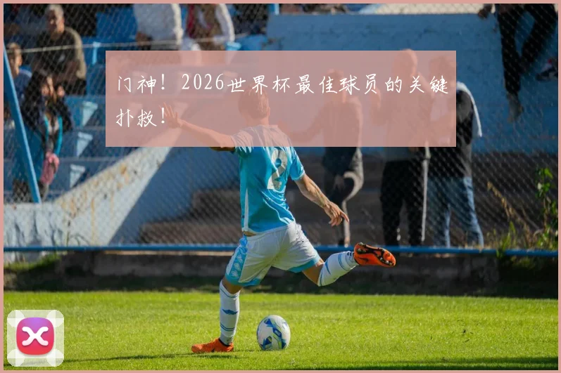 门神！2026世界杯最佳球员的关键扑救！