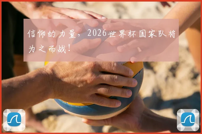 信仰的力量,2026世界杯国家队将为之而战!