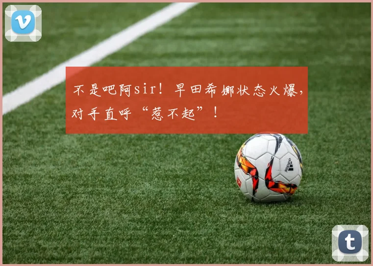 不是吧阿sir！早田希娜状态火爆，对手直呼“惹不起”！